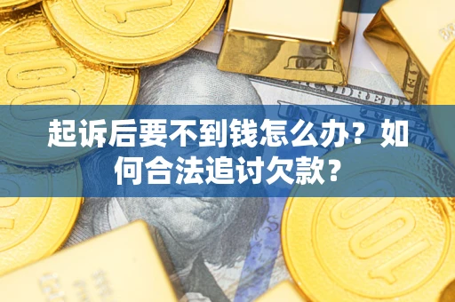武汉起诉后要不到钱怎么办？如何合法追讨欠款？