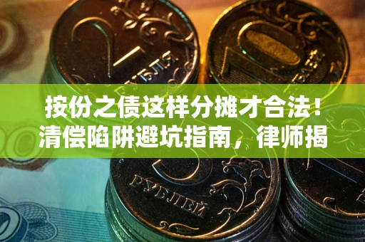 武汉按份之债这样分摊才合法！清偿陷阱避坑指南，律师揭秘关键条款