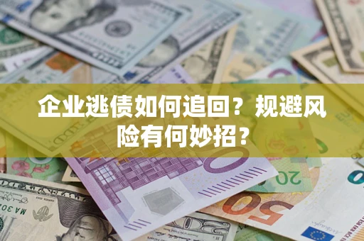武汉企业逃债如何追回？规避风险有何妙招？