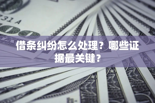 武汉借条纠纷怎么处理？哪些证据最关键？