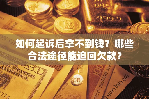 武汉如何起诉后拿不到钱？哪些合法途径能追回欠款？