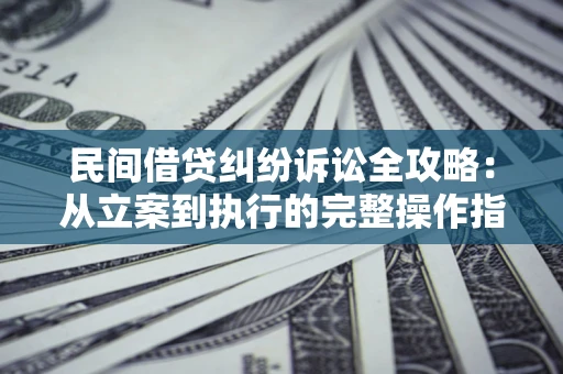 武汉民间借贷纠纷诉讼全攻略：从立案到执行的完整操作指南