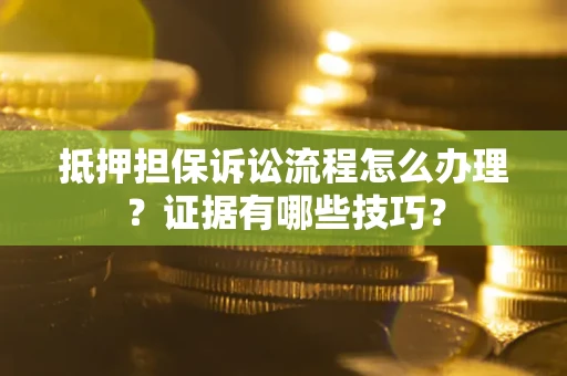 武汉抵押担保诉讼流程怎么办理？证据有哪些技巧？