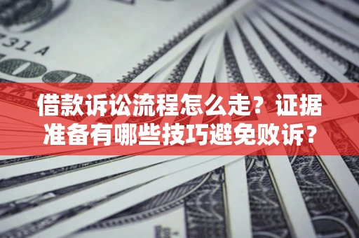 武汉借款诉讼流程怎么走？证据准备有哪些技巧避免败诉？