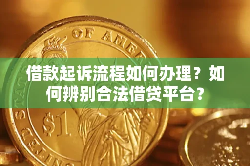 武汉借款起诉流程如何办理？如何辨别合法借贷平台？