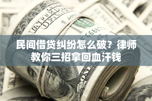 武汉民间借贷纠纷怎么破？律师教你三招拿回血汗钱