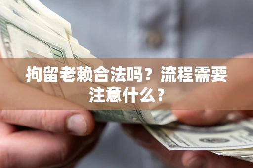 武汉拘留老赖合法吗？流程需要注意什么？