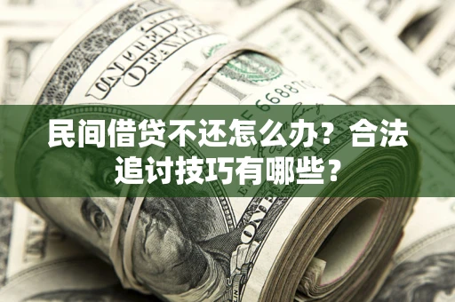 武汉民间借贷不还怎么办？合法追讨技巧有哪些？