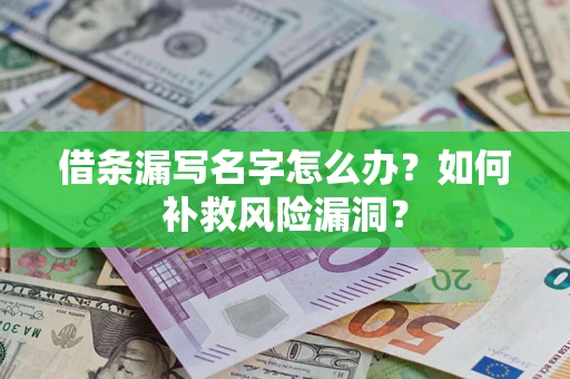 武汉借条漏写名字怎么办？如何补救风险漏洞？