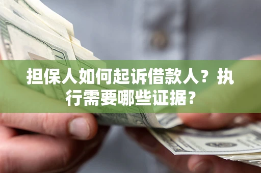 武汉担保人如何起诉借款人？执行需要哪些证据？