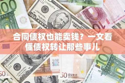 武汉合同债权也能卖钱？一文看懂债权转让那些事儿