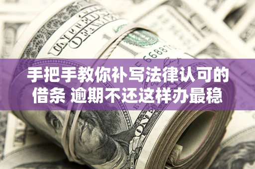 武汉手把手教你补写法律认可的借条 逾期不还这样办最稳妥