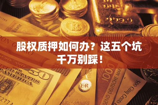 武汉股权质押如何办？这五个坑千万别踩！