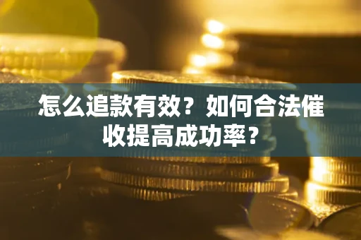 武汉怎么追款有效？如何合法催收提高成功率？