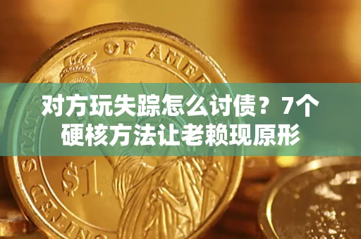武汉对方玩失踪怎么讨债？7个硬核方法让老赖现原形