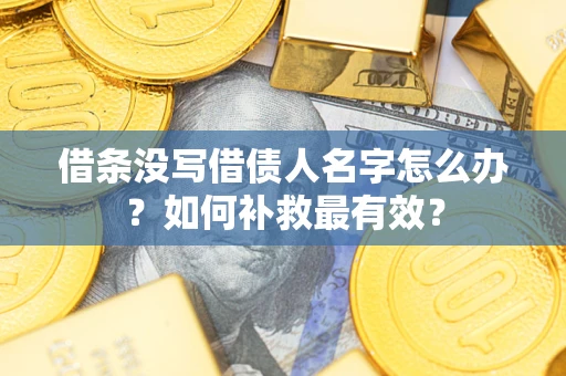 武汉借条没写借债人名字怎么办？如何补救最有效？
