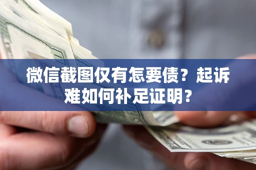 武汉微信截图仅有怎要债？起诉难如何补足证明？