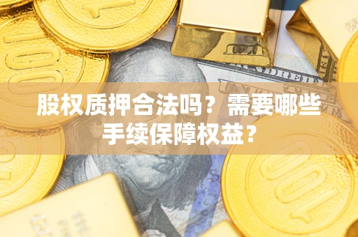 武汉股权质押合法吗？需要哪些手续保障权益？