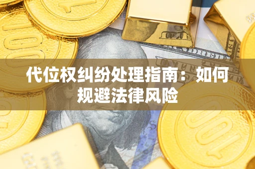武汉代位权纠纷处理指南:如何规避法律风险 武汉代位权纠纷处理指南:如何规避法律风险