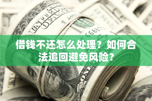 武汉借钱不还怎么处理？如何合法追回避免风险？