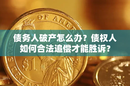 武汉债务人破产怎么办？债权人如何合法追偿才能胜诉？