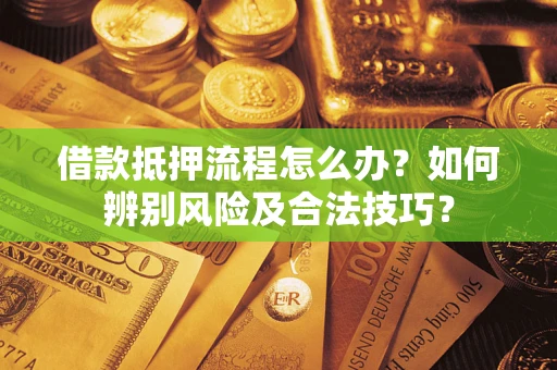 武汉借款抵押流程怎么办？如何辨别风险及合法技巧？