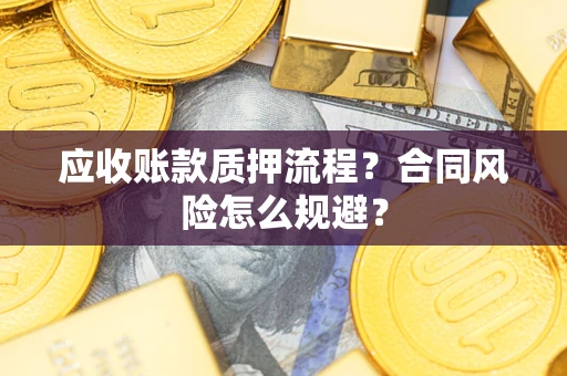 武汉应收账款质押流程？合同风险怎么规避？