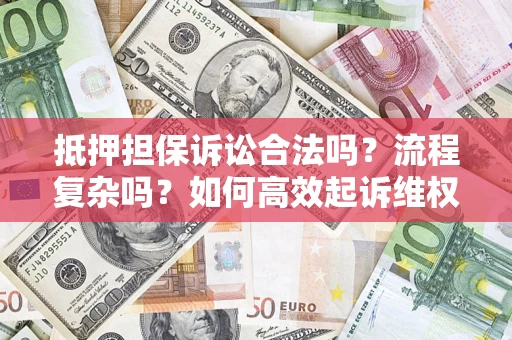 武汉抵押担保诉讼合法吗？流程复杂吗？如何高效起诉维权？