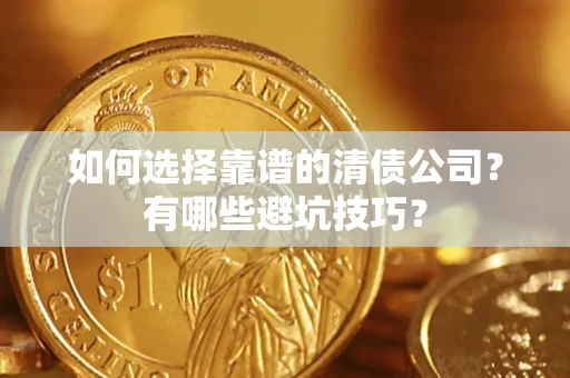 武汉如何选择靠谱的清债公司？有哪些避坑技巧？