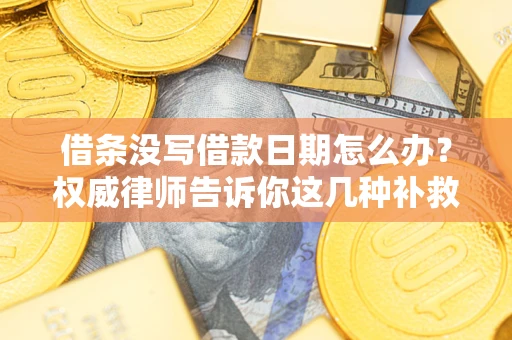 武汉借条没写借款日期怎么办？权威律师告诉你这几种补救方法！