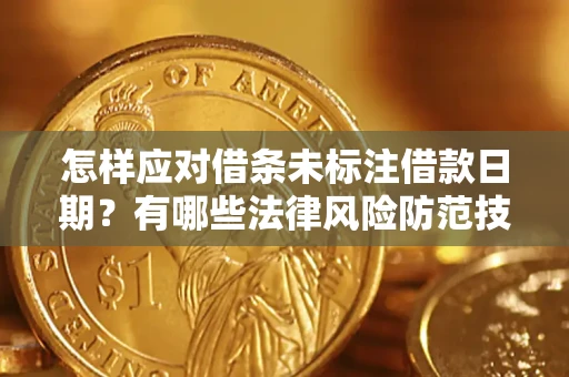 武汉怎样应对借条未标注借款日期？有哪些法律风险防范技巧？