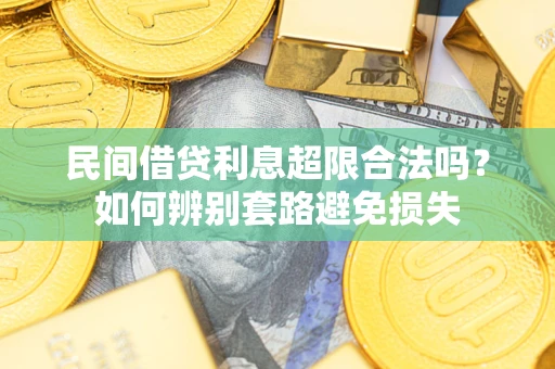 武汉民间借贷利息超限合法吗？如何辨别套路避免损失