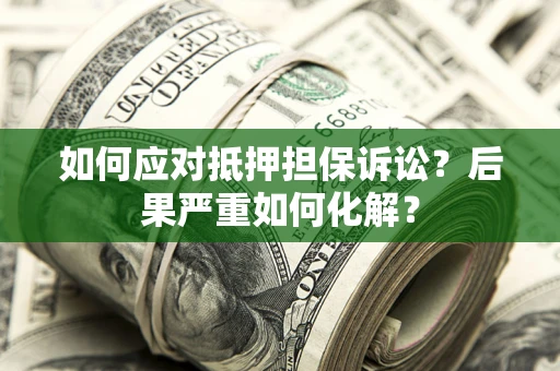 武汉如何应对抵押担保诉讼？后果严重如何化解？