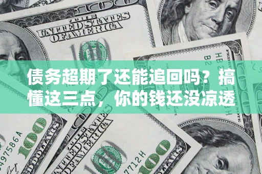 武汉债务超期了还能追回吗？搞懂这三点，你的钱还没凉透