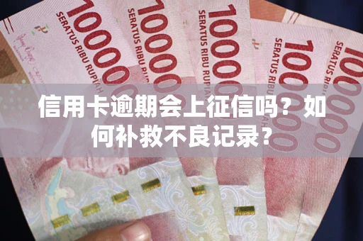 武汉信用卡逾期会上征信吗？如何补救不良记录？