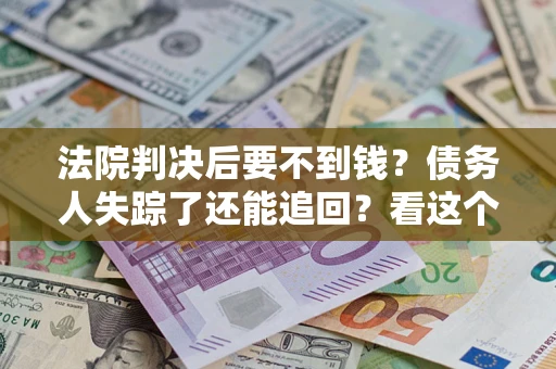 武汉法院判决后要不到钱？债务人失踪了还能追回？看这个方法！