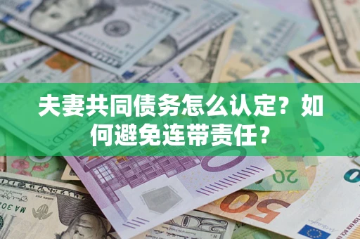 武汉夫妻共同债务怎么认定？如何避免连带责任？