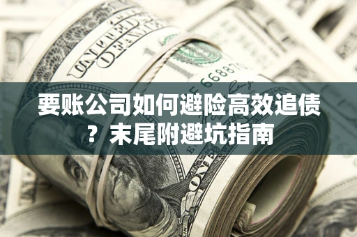 武汉要账公司如何避险高效追债？末尾附避坑指南