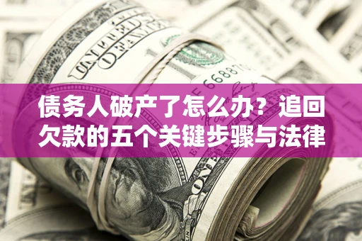 武汉债务人破产了怎么办？追回欠款的五个关键步骤与法律策略