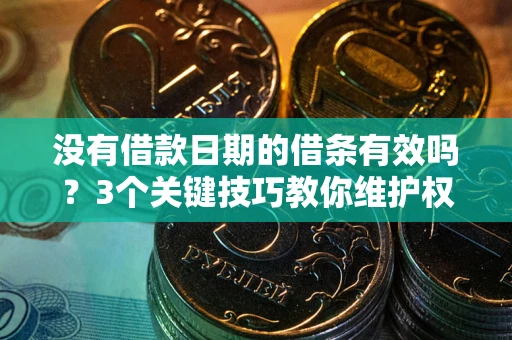 武汉没有借款日期的借条有效吗？3个关键技巧教你维护权益