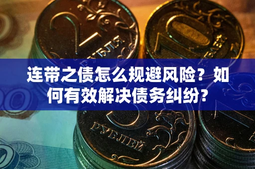 武汉连带之债怎么规避风险？如何有效解决债务纠纷？