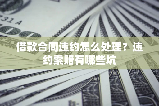 武汉借款合同违约怎么处理？违约索赔有哪些坑