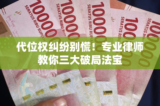 武汉代位权纠纷别慌！专业律师教你三大破局法宝