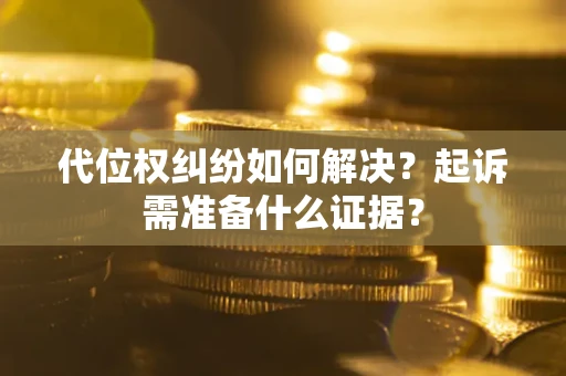 武汉代位权纠纷如何解决？起诉需准备什么证据？