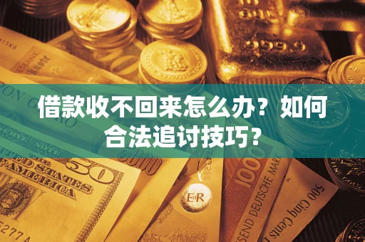 武汉借款收不回来怎么办？如何合法追讨技巧？