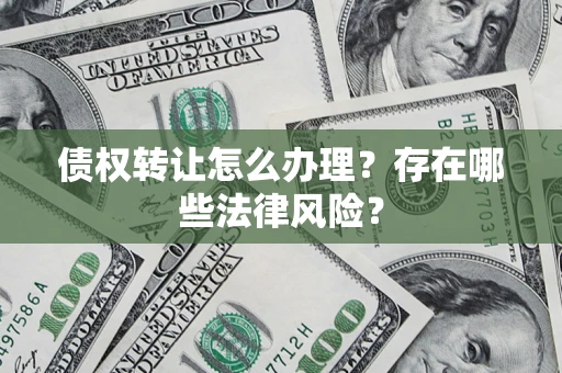 武汉债权转让怎么办理？存在哪些法律风险？