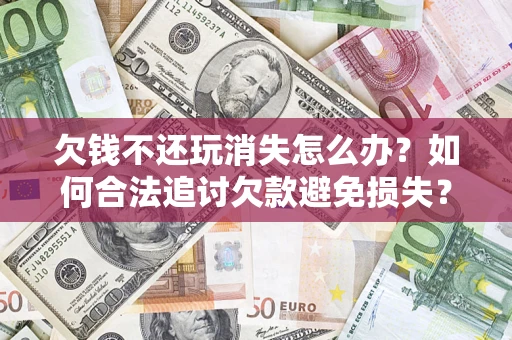 武汉欠钱不还玩消失怎么办?如何合法追讨欠款避免损失? 武汉欠钱不还玩消失怎么办?如何合法追讨欠款避免损失?