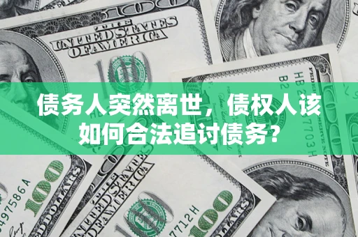 武汉债务人突然离世，债权人该如何合法追讨债务？
