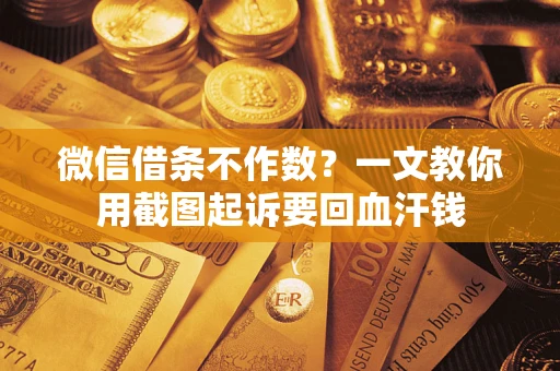 武汉微信借条不作数？一文教你用截图起诉要回血汗钱