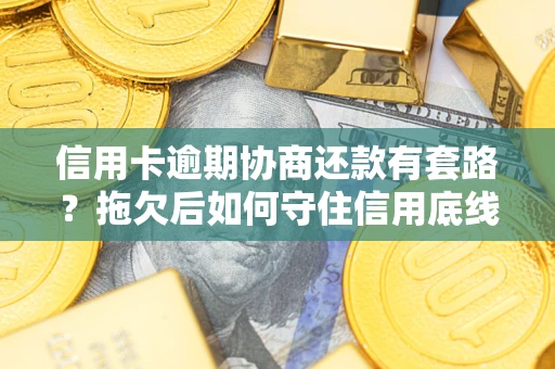 武汉信用卡逾期协商还款有套路？拖欠后如何守住信用底线？